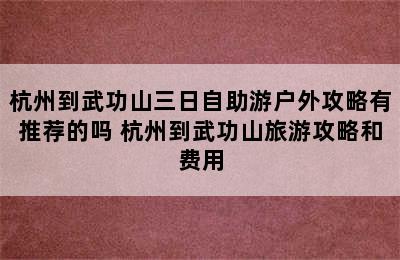 杭州到武功山三日自助游户外攻略有推荐的吗 杭州到武功山旅游攻略和费用